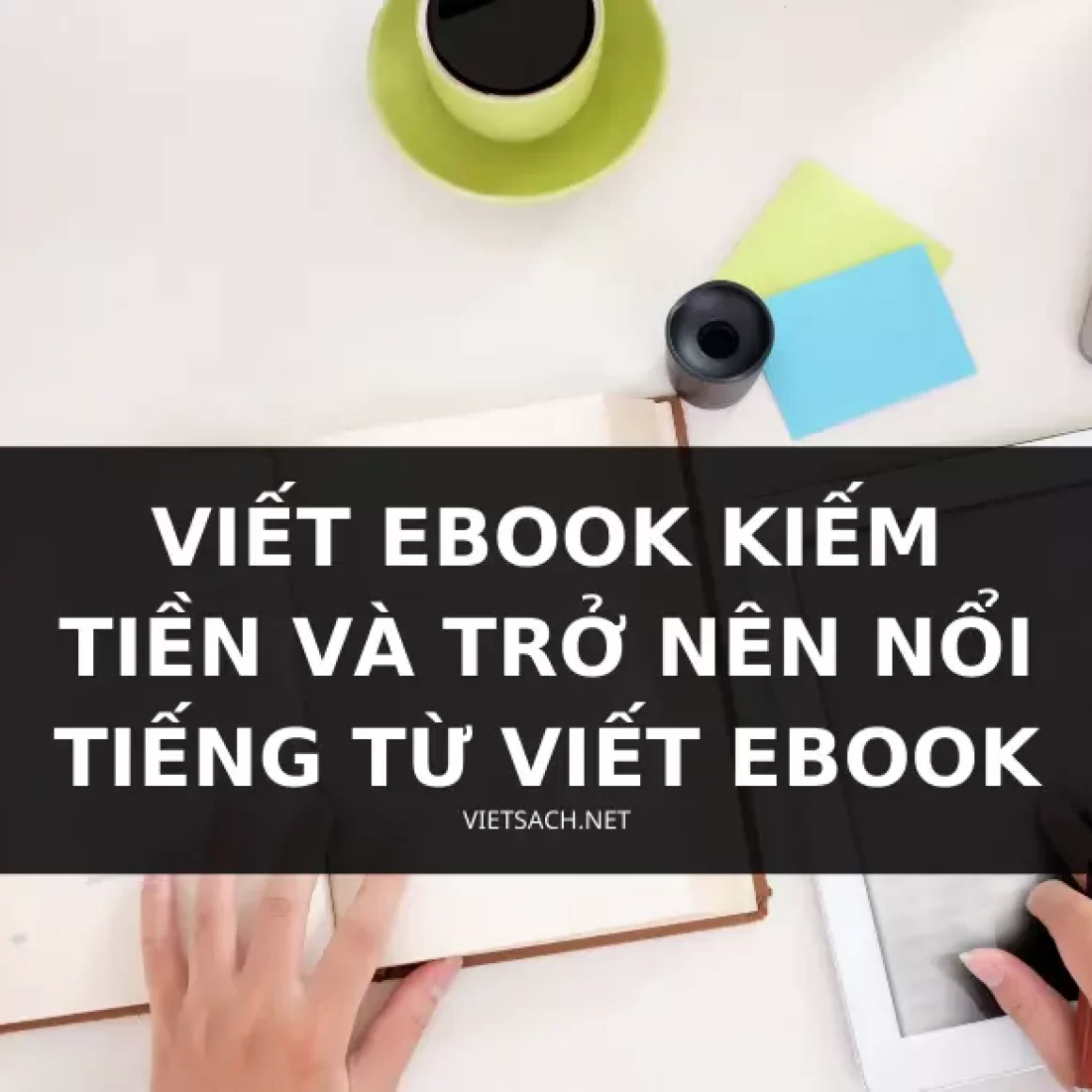 Viết ebook kiếm tiền và trở nên nổi tiếng từ viết ebook