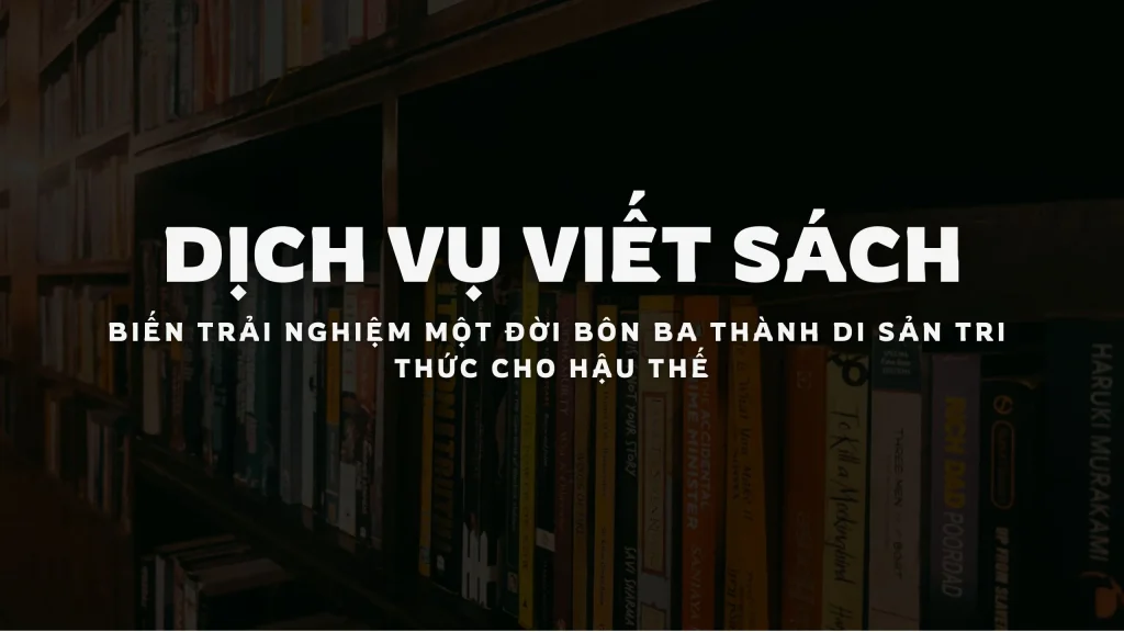 dịch vụ viết sách - biến trải nghiệm một đời bôn ba thành di sản tri thức cho hậu thế